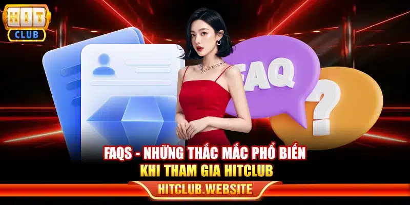 FAQs - Những thắc mắc phổ biến khi tham gia Hitclub